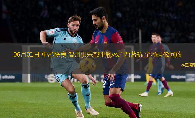 06月01日 中乙联赛 温州俱乐部中胤vs广西蓝航 全场录像回放