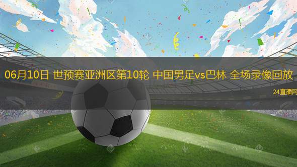 06月10日 世预赛亚洲区第10轮 中国男足vs巴林 全场录像回放