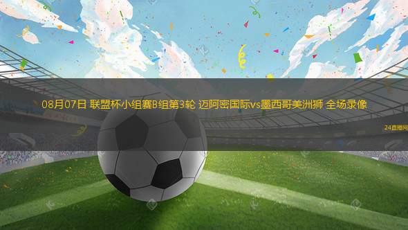 08月07日 联盟杯小组赛B组第3轮 迈阿密国际vs墨西哥美洲狮 全场录像