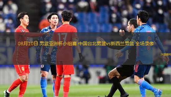 08月10日 男篮亚洲杯小组赛 中国台北男篮vs新西兰男篮 全场录像