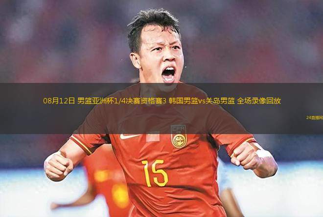 08月12日 男篮亚洲杯1/4决赛资格赛3 韩国男篮vs关岛男篮 全场录像回放