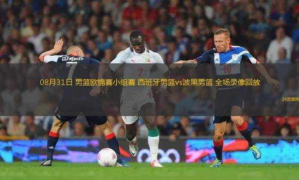 08月31日 男篮欧锦赛小组赛 西班牙男篮vs波黑男篮 全场录像回放