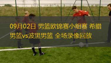 09月02日 男篮欧锦赛小组赛 希腊男篮vs波黑男篮 全场录像回放