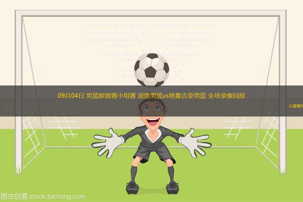 09月04日 男篮欧锦赛小组赛 波黑男篮vs格鲁吉亚男篮 全场录像回放
