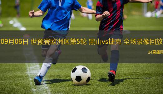 09月06日 世预赛欧洲区第5轮 黑山vs捷克 全场录像回放