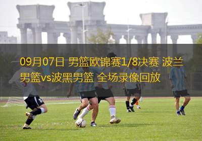 09月07日 男篮欧锦赛1/8决赛 波兰男篮vs波黑男篮 全场录像回放