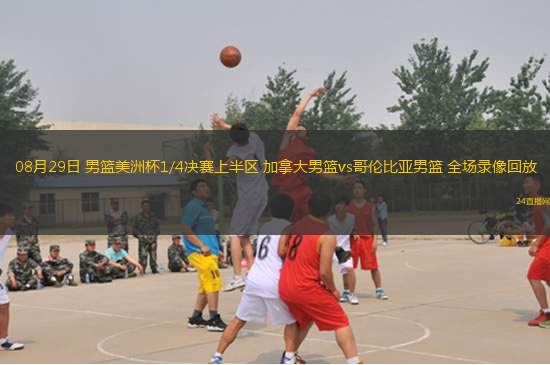 08月29日 男篮美洲杯1/4决赛上半区 加拿大男篮vs哥伦比亚男篮 全场录像回放