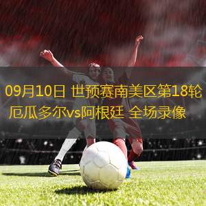 09月10日 世预赛南美区第18轮 厄瓜多尔vs阿根廷 全场录像