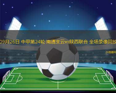 09月26日 中甲第24轮 南通支云vs陕西联合 全场录像回放