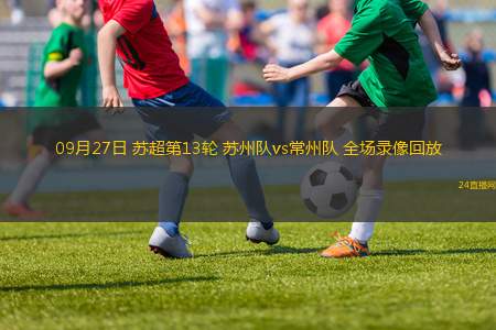 09月27日 苏超第13轮 苏州队vs常州队 全场录像回放