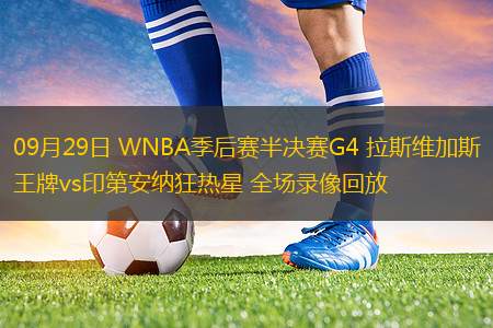 09月29日 WNBA季后赛半决赛G4 拉斯维加斯王牌vs印第安纳狂热星 全场录像回放