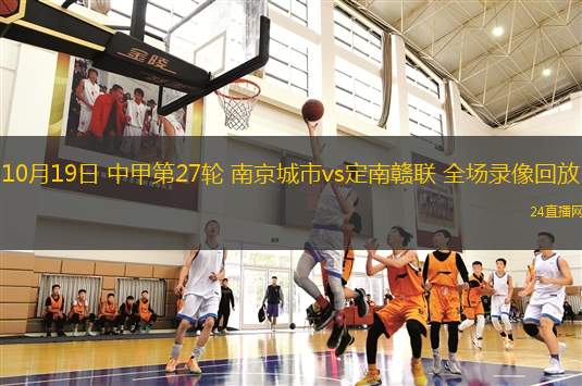 10月19日 中甲第27轮 南京城市vs定南赣联 全场录像回放