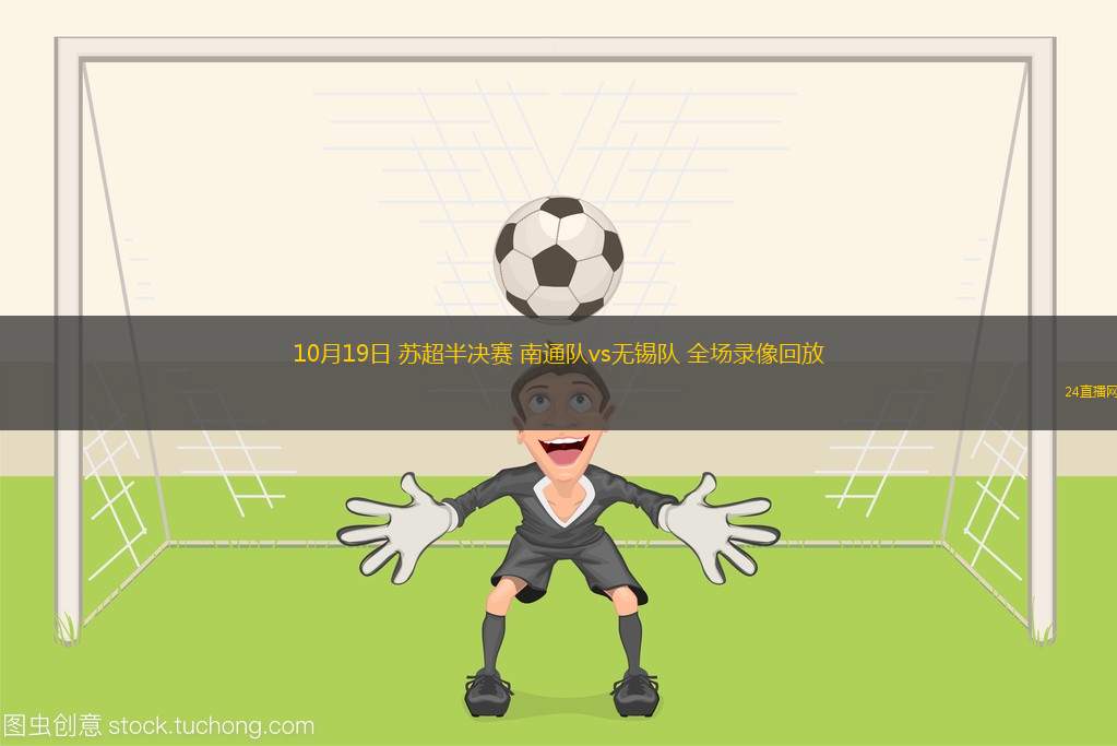 10月19日 苏超半决赛 南通队vs无锡队 全场录像回放