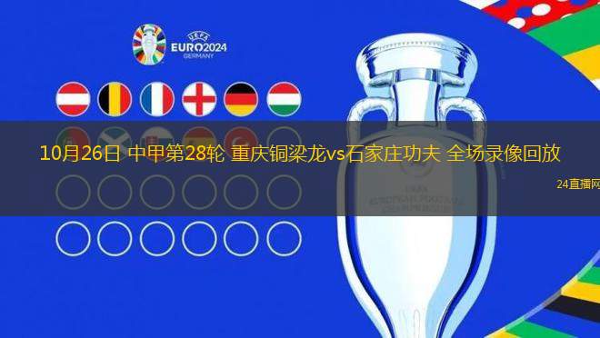 10月26日 中甲第28轮 重庆铜梁龙vs石家庄功夫 全场录像回放