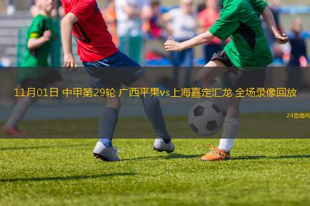 11月01日 中甲第29轮 广西平果vs上海嘉定汇龙 全场录像回放
