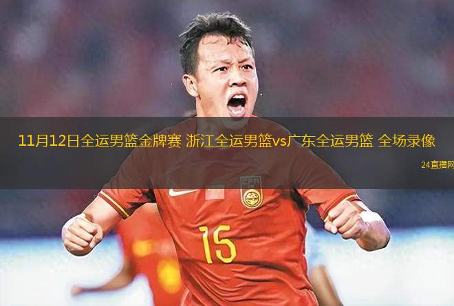 11月12日全运男篮金牌赛 浙江全运男篮vs广东全运男篮 全场录像