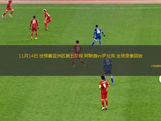 11月14日 世预赛亚洲区第五阶段 阿联酋vs伊拉克 全场录像回放