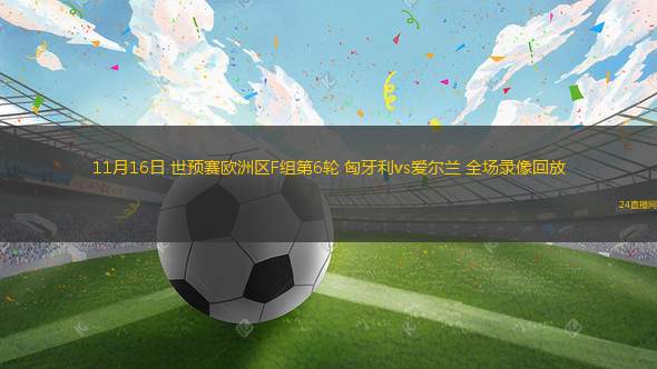 11月16日 世预赛欧洲区F组第6轮 匈牙利vs爱尔兰 全场录像回放