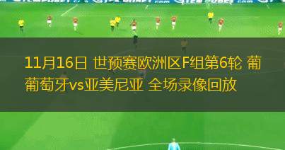 11月16日 世预赛欧洲区F组第6轮 葡萄牙vs亚美尼亚 全场录像回放