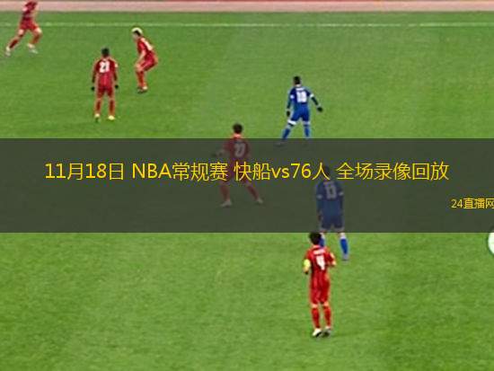 11月18日 NBA常规赛 快船vs76人 全场录像回放