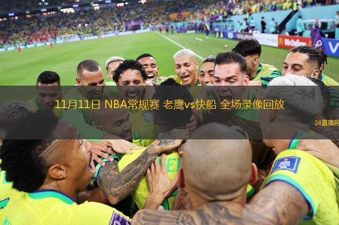 11月11日 NBA常规赛 老鹰vs快船 全场录像回放