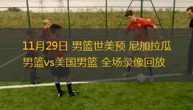 11月29日 男篮世美预 尼加拉瓜男篮vs美国男篮 全场录像回放