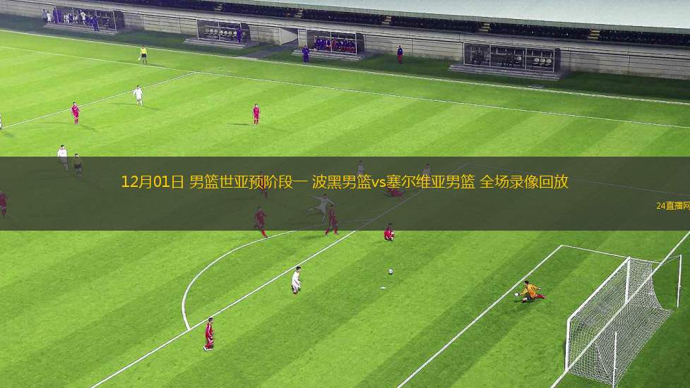 12月01日 男篮世亚预阶段一 波黑男篮vs塞尔维亚男篮 全场录像回放