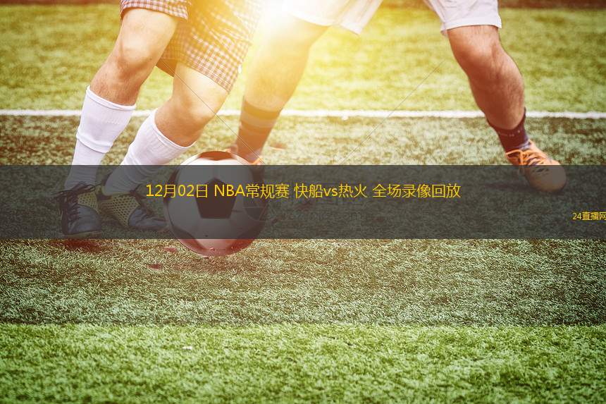 12月02日 NBA常规赛 快船vs热火 全场录像回放