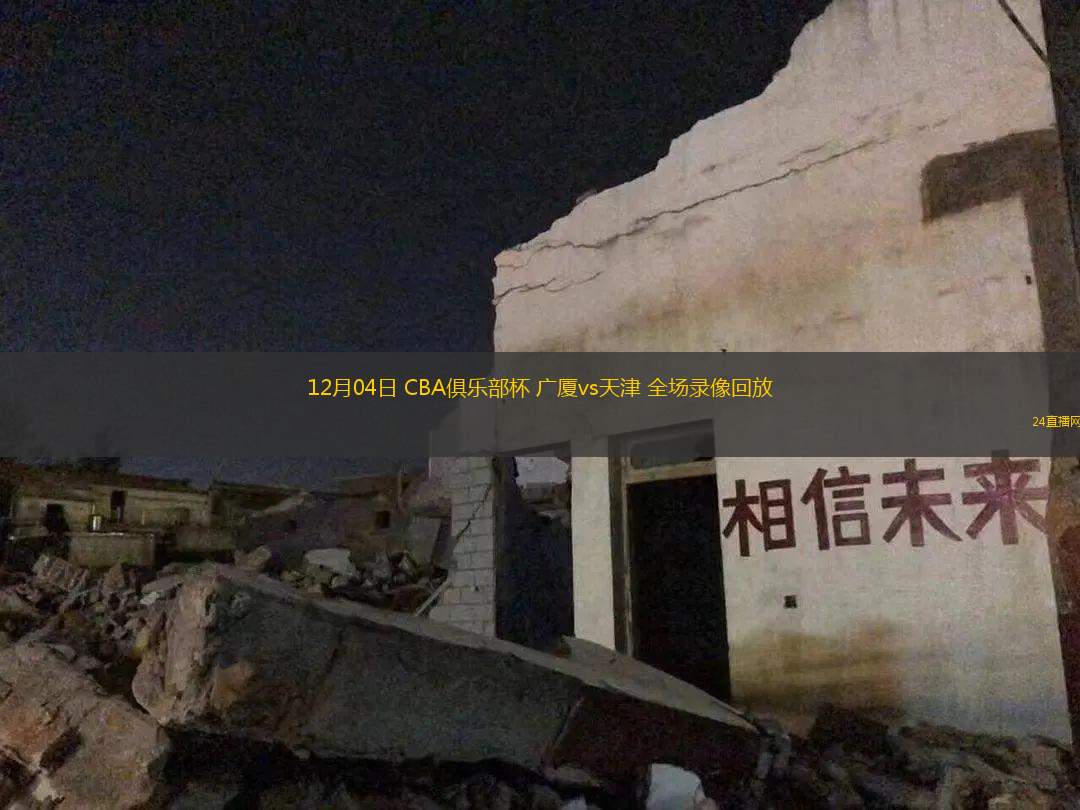 12月04日 CBA俱乐部杯 广厦vs天津 全场录像回放