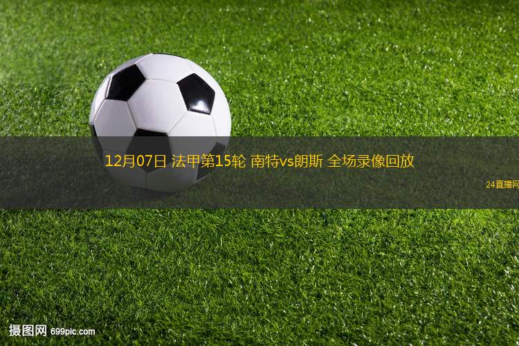 12月07日 法甲第15轮 南特vs朗斯 全场录像回放