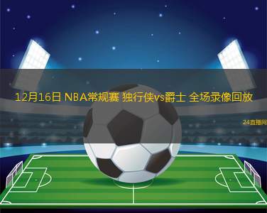 12月16日 NBA常规赛 独行侠vs爵士 全场录像回放