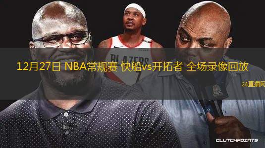 12月27日 NBA常规赛 快船vs开拓者 全场录像回放