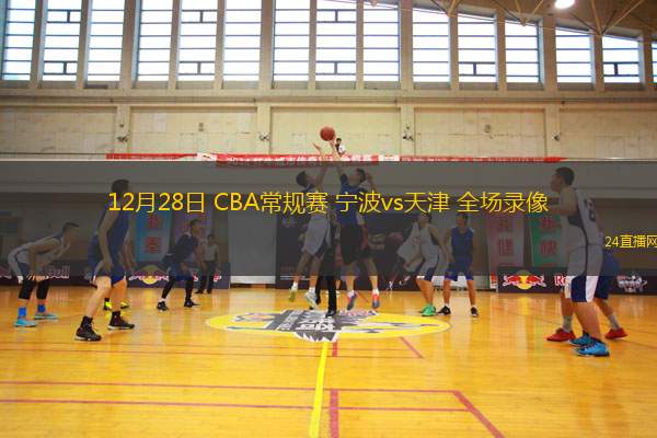 12月28日 CBA常规赛 宁波vs天津 全场录像