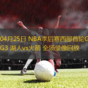 04月25日 NBA季后赛西部首轮G3 湖人vs火箭 全场录像回放