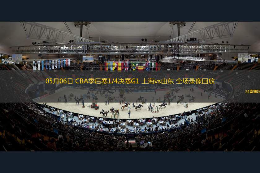 05月06日 CBA季后赛1/4决赛G1 上海vs山东 全场录像回放