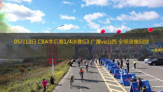05月13日 CBA季后赛1/4决赛G3 广厦vs山西 全场录像回放