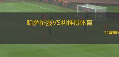 哈萨征服VS利雅得体育