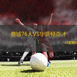 费城76人VS华盛顿奇才