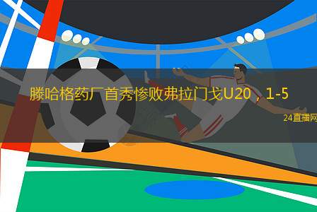 滕哈格药厂首秀惨败弗拉门戈U20，1-5