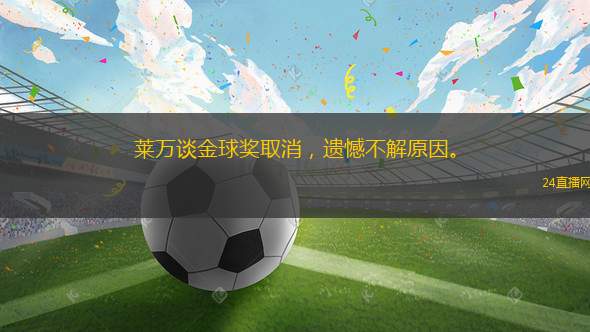 莱万谈金球奖取消，遗憾不解原因。